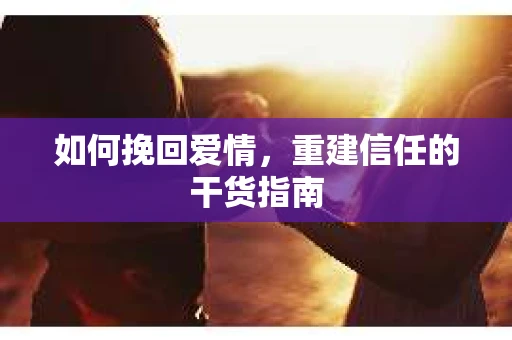 如何挽回爱情，重建信任的干货指南