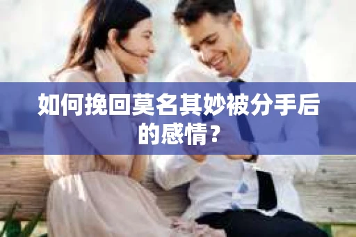 如何挽回莫名其妙被分手后的感情？