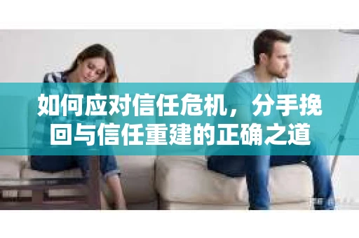 如何应对信任危机，分手挽回与信任重建的正确之道