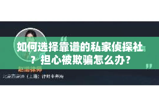 如何选择靠谱的私家侦探社？担心被欺骗怎么办？