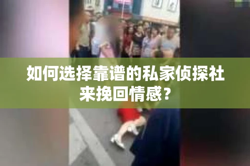 如何选择靠谱的私家侦探社来挽回情感? 如何选择靠谱的私家侦探社来挽回情感?