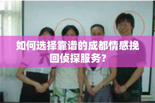 如何选择靠谱的成都情感挽回侦探服务？