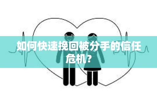 如何快速挽回被分手的信任危机？