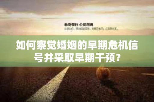 如何察觉婚姻的早期危机信号并采取早期干预？