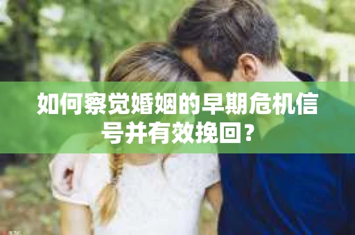 如何察觉婚姻的早期危机信号并有效挽回？
