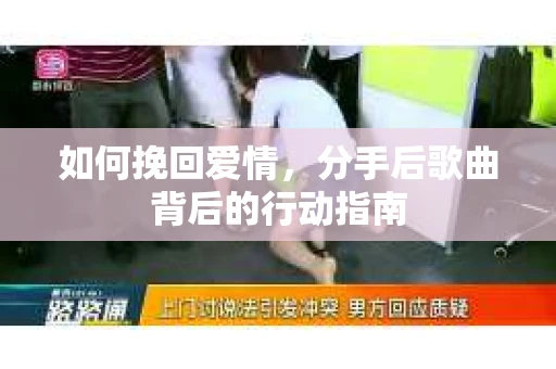 如何挽回爱情，分手后歌曲背后的行动指南