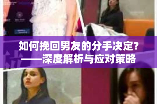 如何挽回男友的分手决定？——深度解析与应对策略