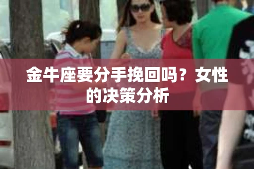 金牛座要分手挽回吗？女性的决策分析