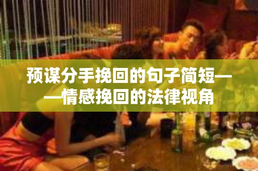 预谋分手挽回的句子简短——情感挽回的法律视角