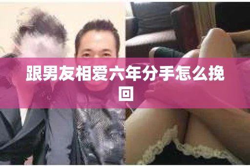 跟男友相爱六年分手怎么挽回