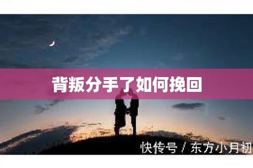 背叛分手了如何挽回