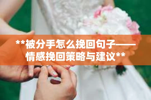 **被分手怎么挽回句子——情感挽回策略与建议**