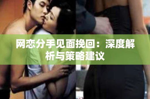 网恋分手见面挽回：深度解析与策略建议