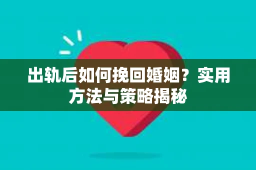 出轨后如何挽回婚姻？实用方法与策略揭秘