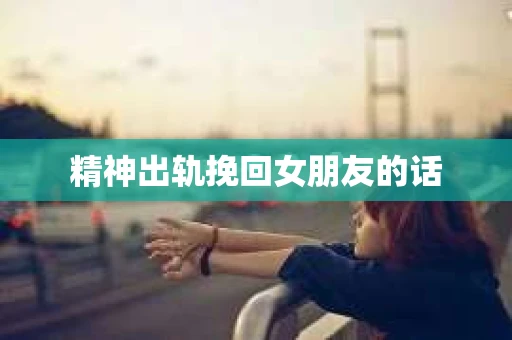 精神出轨挽回女朋友的话