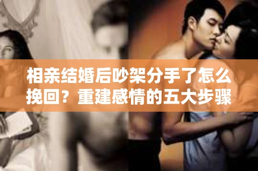 相亲结婚后吵架分手了怎么挽回？重建感情的五大步骤