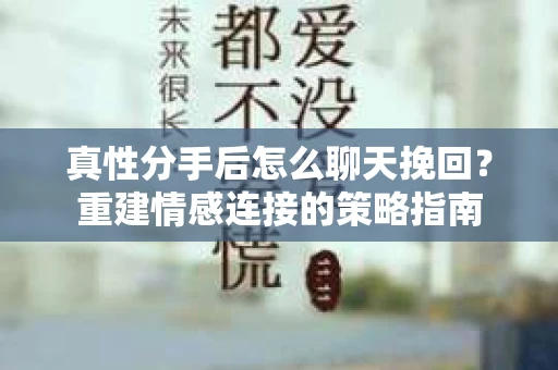真性分手后怎么聊天挽回？重建情感连接的策略指南