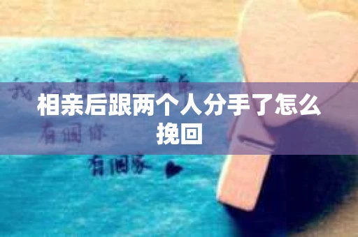 相亲后跟两个人分手了怎么挽回