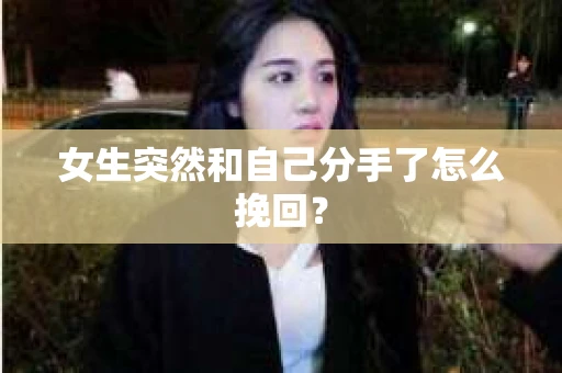女生突然和自己分手了怎么挽回? 女生突然和自己分手了怎么挽回?