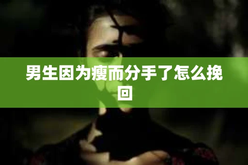 男生因为瘦而分手了怎么挽回