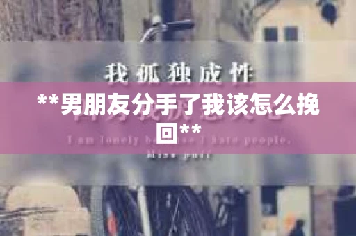 **男朋友分手了我该怎么挽回**
