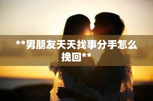 **男朋友天天找事分手怎么挽回**