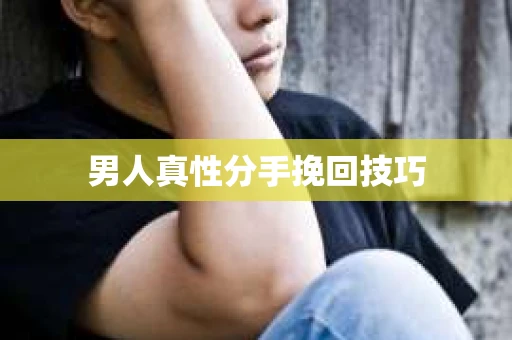 男人真性分手挽回技巧 男人真性分手挽回技巧
