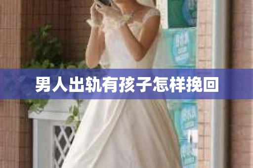 男人出轨有孩子怎样挽回