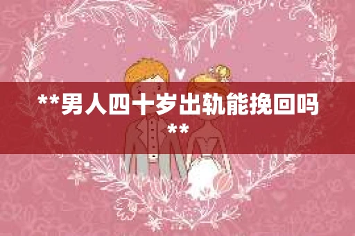 **男人四十岁出轨能挽回吗**