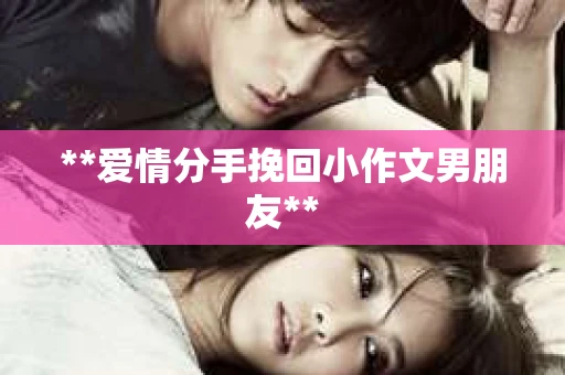 **爱情分手挽回小作文男朋友**