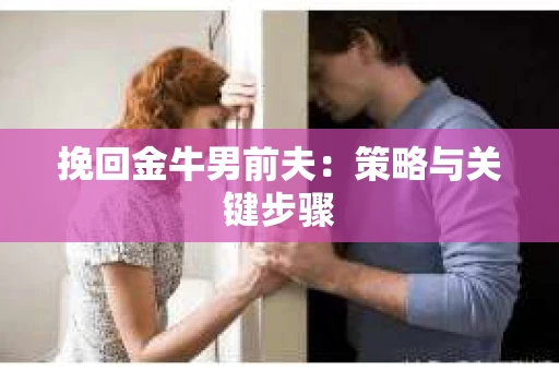 挽回金牛男前夫：策略与关键步骤