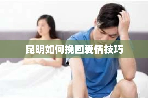 昆明如何挽回爱情技巧