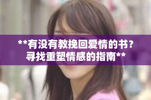 **有没有教挽回爱情的书？寻找重塑情感的指南**