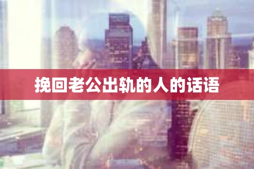 挽回老公出轨的人的话语