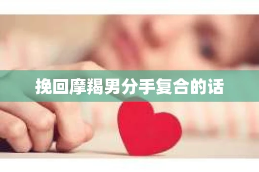 挽回摩羯男分手复合的话