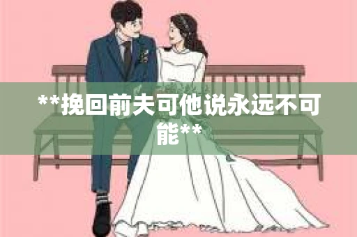 **挽回前夫可他说永远不可能**