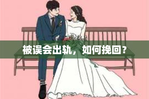 被误会出轨，如何挽回？