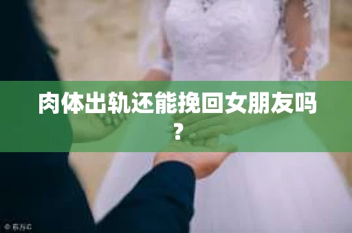 肉体出轨还能挽回女朋友吗？