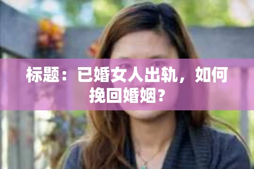 标题：已婚女人出轨，如何挽回婚姻？