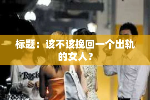 标题：该不该挽回一个出轨的女人？