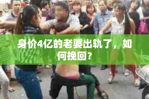 身价4亿的老婆出轨了，如何挽回？