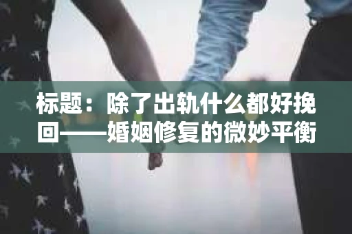 标题：除了出轨什么都好挽回——婚姻修复的微妙平衡
