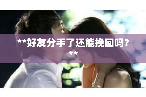 **好友分手了还能挽回吗？**