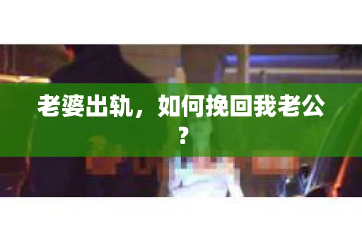 老婆出轨，如何挽回我老公？