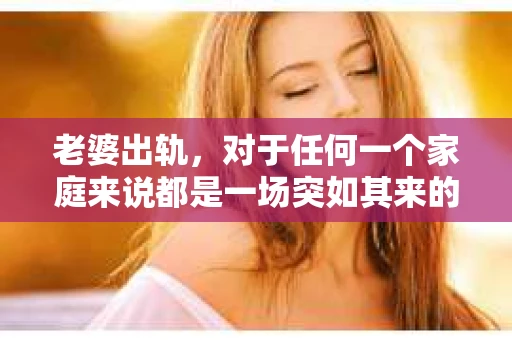 老婆出轨，对于任何一个家庭来说都是一场突如其来的风暴。面对这样的困境，如何挽回婚姻，重拾家庭的和谐，成为了许多人迫切想要了解的问题。今天，我们就来聊聊这个敏感而现实的话题——老婆出轨最好的挽回办法。