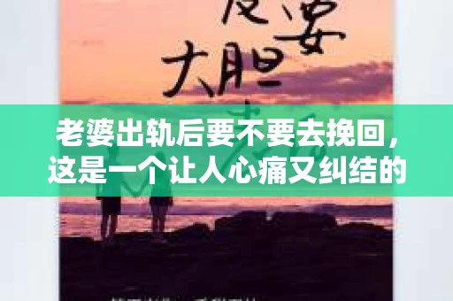 老婆出轨后要不要去挽回，这是一个让人心痛又纠结的问题。在这个问题上，每个人都有自己的看法和选择。今天，我就来和大家聊聊这个话题，希望能给大家带来一些帮助。