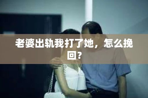 老婆出轨我打了她，怎么挽回？