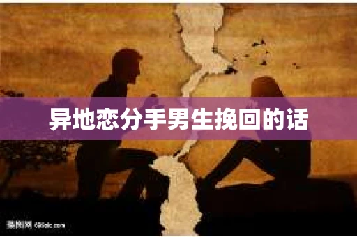 异地恋分手男生挽回的话