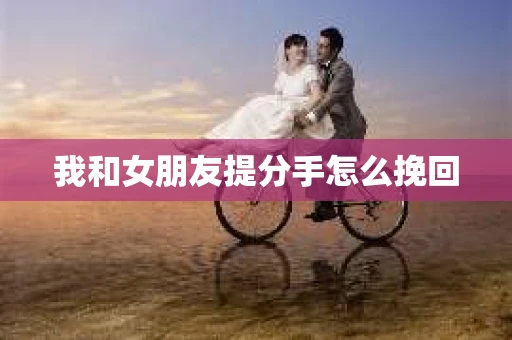 我和女朋友提分手怎么挽回