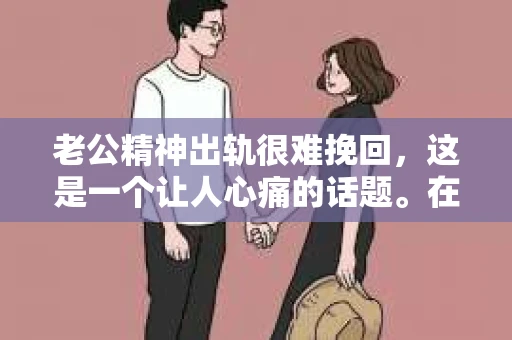老公精神出轨很难挽回，这是一个让人心痛的话题。在婚姻生活中，当一方发现另一半精神出轨时，往往会产生强烈的痛苦和困惑。那么，面对这种情况，我们该如何应对呢？今天，就让我们一起来探讨一下这个问题。